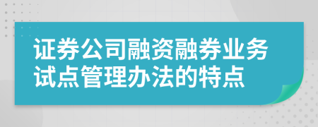 证券公司融资融券业务试点管理办法的特点