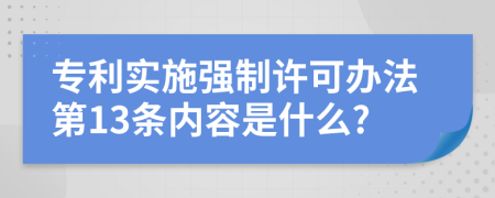 专利实施强制许可办法第13条内容是什么?