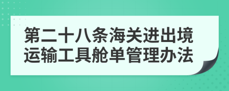 第二十八条海关进出境运输工具舱单管理办法