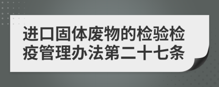 进口固体废物的检验检疫管理办法第二十七条