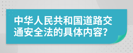 中华人民共和国道路交通安全法的具体内容？