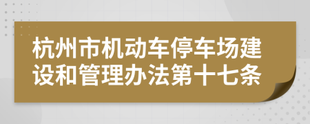 杭州市机动车停车场建设和管理办法第十七条