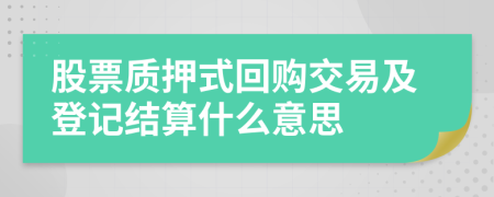 股票质押式回购交易及登记结算什么意思