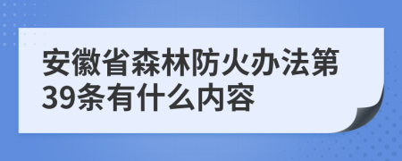 安徽省森林防火办法第39条有什么内容