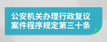 公安机关办理行政复议案件程序规定第三十条