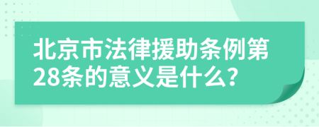 北京市法律援助条例第28条的意义是什么？