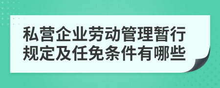 私营企业劳动管理暂行规定及任免条件有哪些
