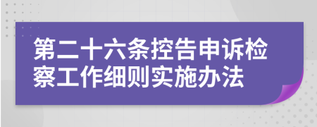 第二十六条控告申诉检察工作细则实施办法