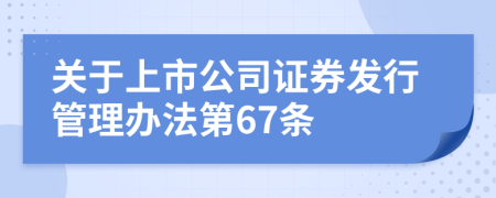 关于上市公司证券发行管理办法第67条