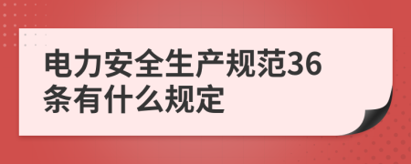 电力安全生产规范36条有什么规定