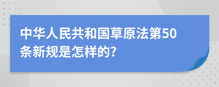 中华人民共和国草原法第50条新规是怎样的?