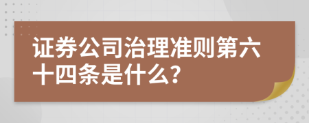 证券公司治理准则第六十四条是什么？