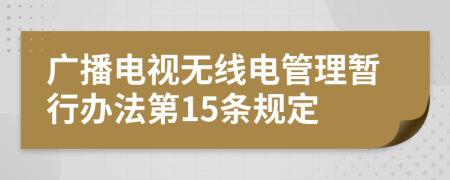 广播电视无线电管理暂行办法第15条规定