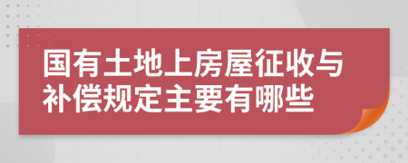 国有土地上房屋征收与补偿规定主要有哪些