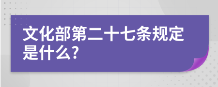 文化部第二十七条规定是什么?