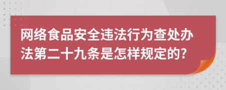 网络食品安全违法行为查处办法第二十九条是怎样规定的?