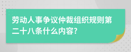 劳动人事争议仲裁组织规则第二十八条什么内容?