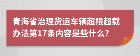 青海省治理货运车辆超限超载办法第17条内容是些什么?