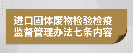 进口固体废物检验检疫监督管理办法七条内容