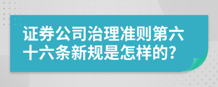 证券公司治理准则第六十六条新规是怎样的?