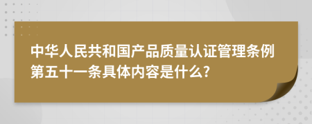 中华人民共和国产品质量认证管理条例第五十一条具体内容是什么?