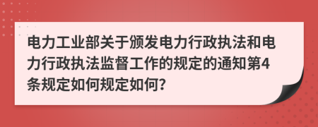 电力工业部关于颁发电力行政执法和电力行政执法监督工作的规定的通知第4条规定如何规定如何？