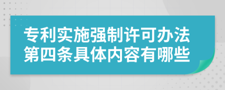 专利实施强制许可办法第四条具体内容有哪些