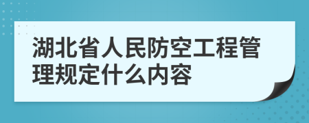 湖北省人民防空工程管理规定什么内容