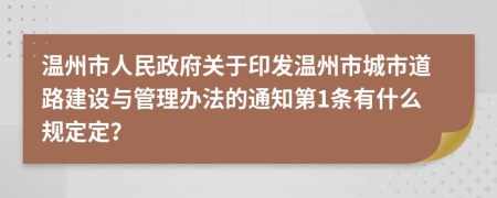 温州市人民政府关于印发温州市城市道路建设与管理办法的通知第1条有什么规定定？