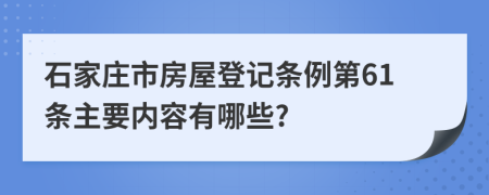 石家庄市房屋登记条例第61条主要内容有哪些?