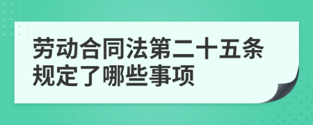 劳动合同法第二十五条规定了哪些事项