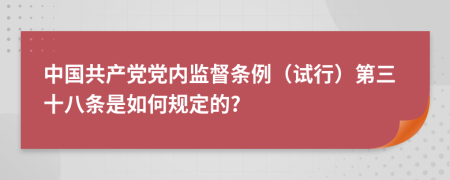 中国共产党党内监督条例（试行）第三十八条是如何规定的?