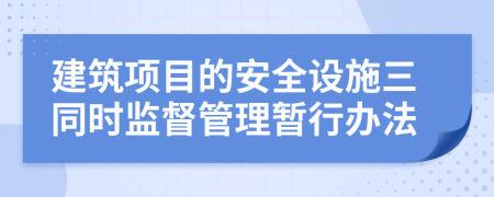 建筑项目的安全设施三同时监督管理暂行办法