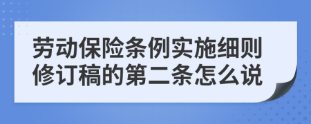 劳动保险条例实施细则修订稿的第二条怎么说