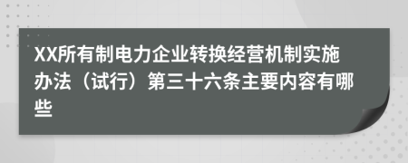 XX所有制电力企业转换经营机制实施办法（试行）第三十六条主要内容有哪些