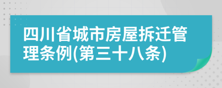 四川省城市房屋拆迁管理条例(第三十八条)