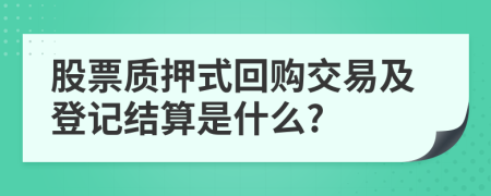 股票质押式回购交易及登记结算是什么?