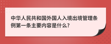 中华人民共和国外国人入境出境管理条例第一条主要内容是什么?