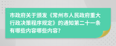 市政府关于颁发《常州市人民政府重大行政决策程序规定》的通知第二十一条有哪些内容哪些内容？