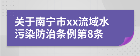 关于南宁市xx流域水污染防治条例第8条