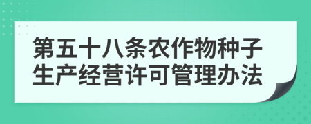 第五十八条农作物种子生产经营许可管理办法