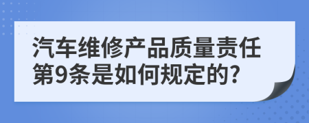 汽车维修产品质量责任第9条是如何规定的?