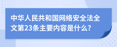 中华人民共和国网络安全法全文第23条主要内容是什么?