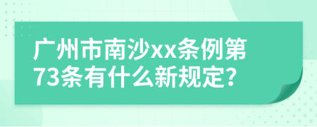 广州市南沙xx条例第73条有什么新规定？