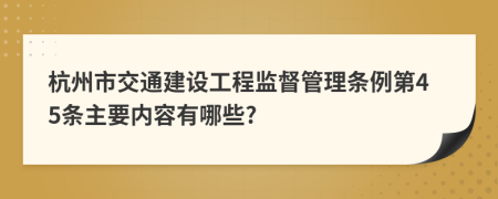 杭州市交通建设工程监督管理条例第45条主要内容有哪些?