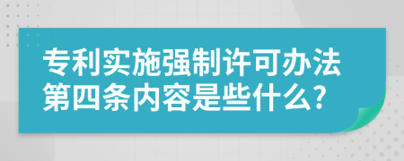 专利实施强制许可办法第四条内容是些什么?