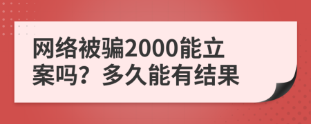 网络被骗2000能立案吗？多久能有结果