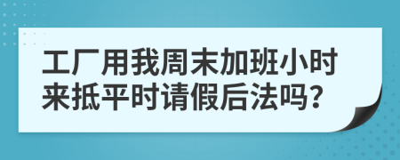 工厂用我周末加班小时来抵平时请假后法吗？