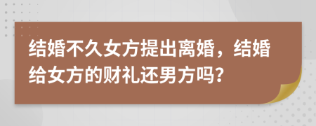 结婚不久女方提出离婚，结婚给女方的财礼还男方吗？