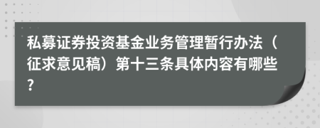 私募证券投资基金业务管理暂行办法（征求意见稿）第十三条具体内容有哪些?